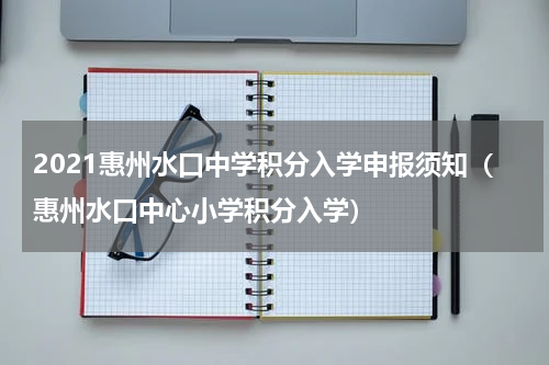2021惠州水口中学积分入学申报须知（惠州水口中心小学积分入学）