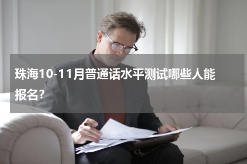 珠海10-11月普通话水平测试哪些人能报名？