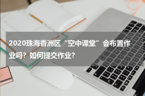 2020珠海香洲区“空中课堂”会布置作业吗？如何提交作业？