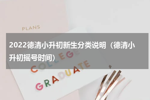 2022德清小升初新生分类说明（德清小升初摇号时间）