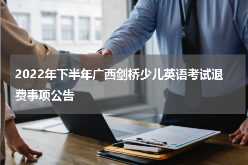 2022年下半年广西剑桥少儿英语考试退费事项公告