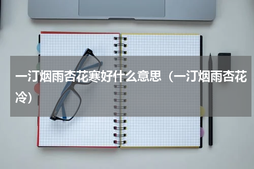 一汀烟雨杏花寒好什么意思（一汀烟雨杏花冷）