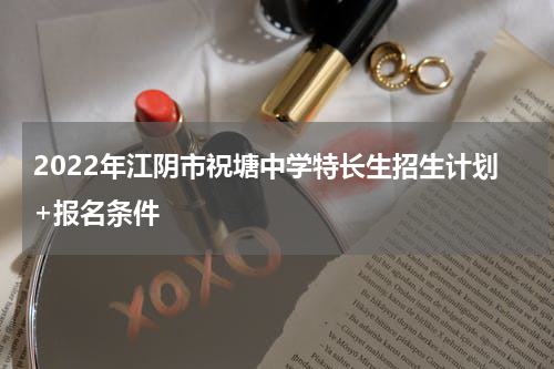 2022年江阴市祝塘中学特长生招生计划+报名条件