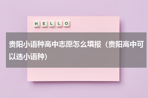 贵阳小语种高中志愿怎么填报（贵阳高中可以选小语种）