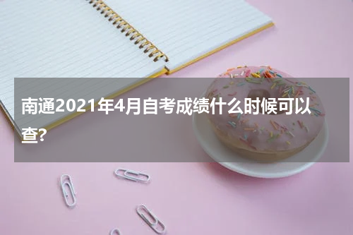 南通2021年4月自考成绩什么时候可以查?