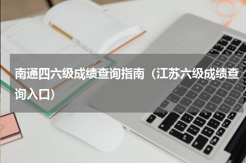南通四六级成绩查询指南（江苏六级成绩查询入口）