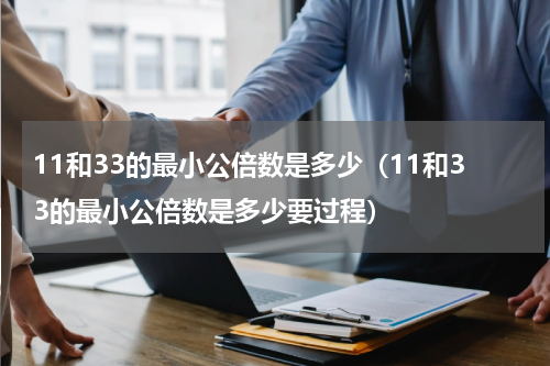 11和33的最小公倍数是多少（11和33的最小公倍数是多少要过程）