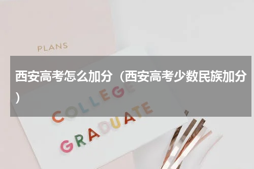 西安高考怎么加分（西安高考少数民族加分）