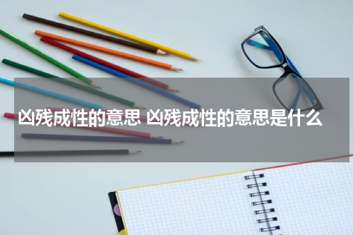 凶残成性的意思 凶残成性的意思是什么