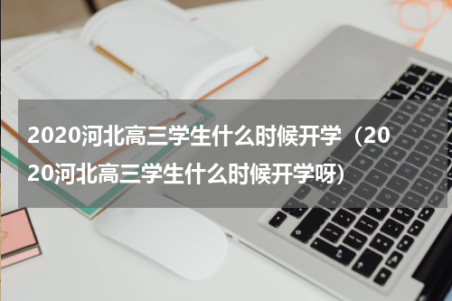 2020河北高三学生什么时候开学（2020河北高三学生什么时候开学呀）