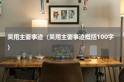 吴用主要事迹（吴用主要事迹概括100字）
