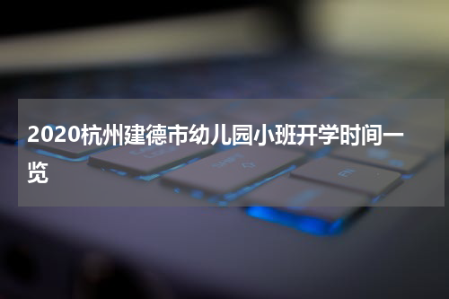2020杭州建德市幼儿园小班开学时间一览