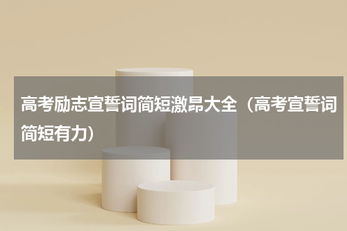 高考励志宣誓词简短激昂大全（高考宣誓词简短有力）