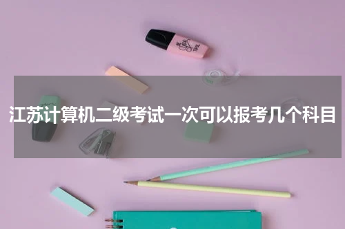 江苏计算机二级考试一次可以报考几个科目