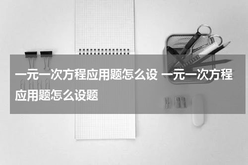 一元一次方程应用题怎么设 一元一次方程应用题怎么设题