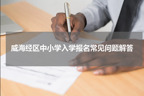 威海经区中小学入学报名常见问题解答