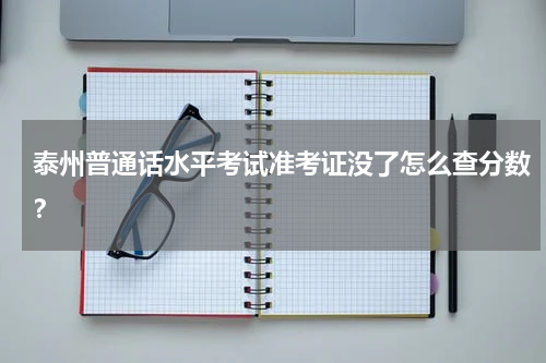 泰州普通话水平考试准考证没了怎么查分数？
