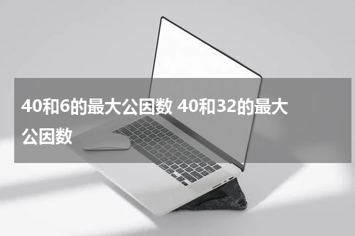 40和6的最大公因数 40和32的最大公因数