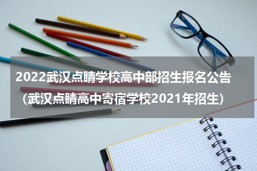 2022武汉点睛学校高中部招生报名公告（武汉点睛高中寄宿学校2021年招生）