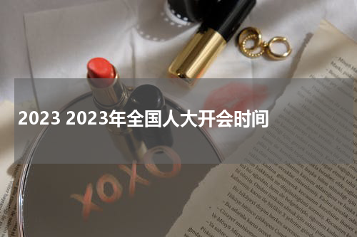 2023 2023年全国人大开会时间