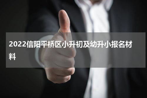 2022信阳平桥区小升初及幼升小报名材料