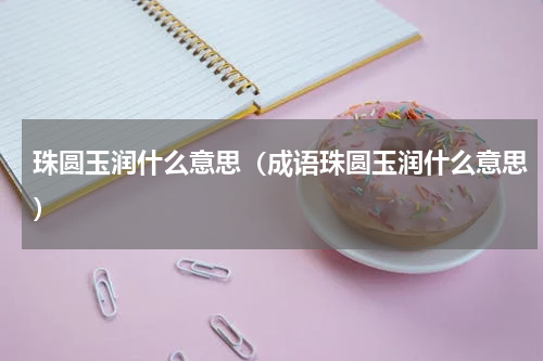 珠圆玉润什么意思（成语珠圆玉润什么意思）