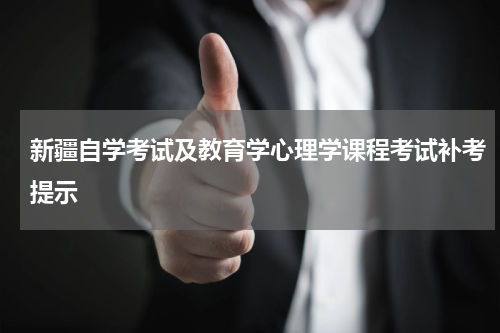 新疆自学考试及教育学心理学课程考试补考提示