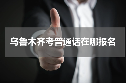乌鲁木齐考普通话在哪报名
