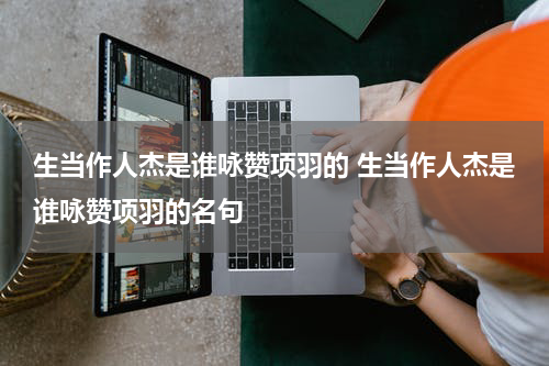 生当作人杰是谁咏赞项羽的 生当作人杰是谁咏赞项羽的名句