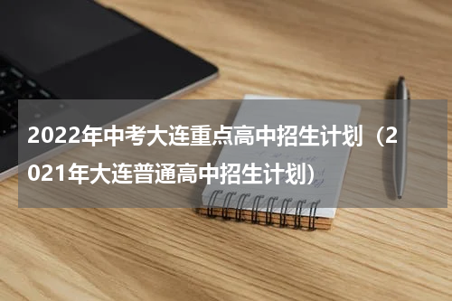 2022年中考大连重点高中招生计划（2021年大连普通高中招生计划）
