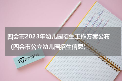 四会市2023年幼儿园招生工作方案公布（四会市公立幼儿园招生信息）