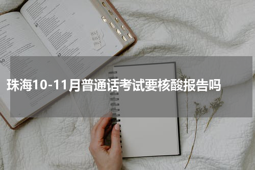 珠海10-11月普通话考试要核酸报告吗