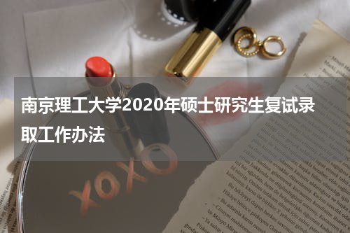 南京理工大学2020年硕士研究生复试录取工作办法