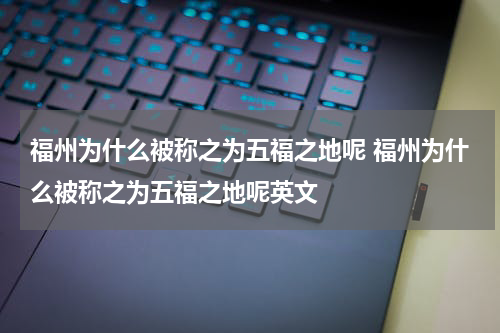 福州为什么被称之为五福之地呢 福州为什么被称之为五福之地呢英文