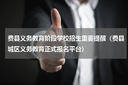 费县义务教育阶段学校招生重要提醒（费县城区义务教育正式报名平台）