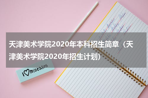 天津美术学院2020年本科招生简章（天津美术学院2020年招生计划）