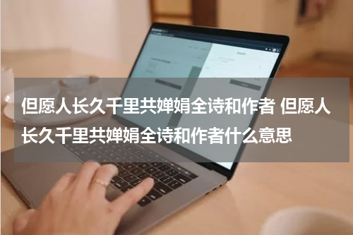 但愿人长久千里共婵娟全诗和作者 但愿人长久千里共婵娟全诗和作者什么意思