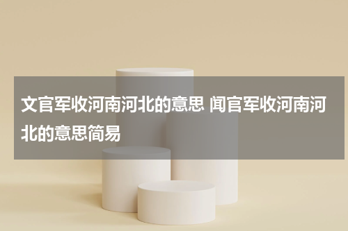 文官军收河南河北的意思 闻官军收河南河北的意思简易