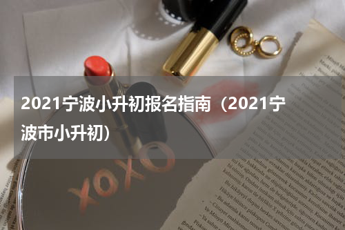 2021宁波小升初报名指南（2021宁波市小升初）
