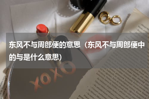 东风不与周郎便的意思（东风不与周郎便中的与是什么意思）