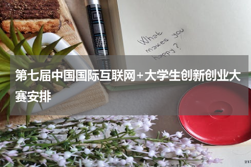 第七届中国国际互联网+大学生创新创业大赛安排