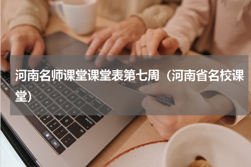 河南名师课堂课堂表第七周（河南省名校课堂）