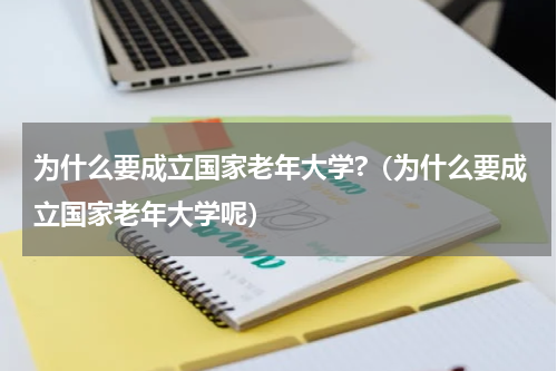 为什么要成立国家老年大学?（为什么要成立国家老年大学呢）