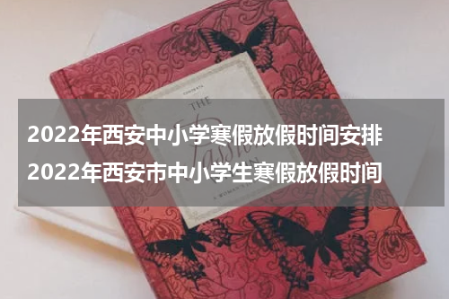 2022年西安中小学寒假放假时间安排 2022年西安市中小学生寒假放假时间