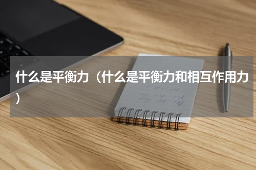 什么是平衡力（什么是平衡力和相互作用力）
