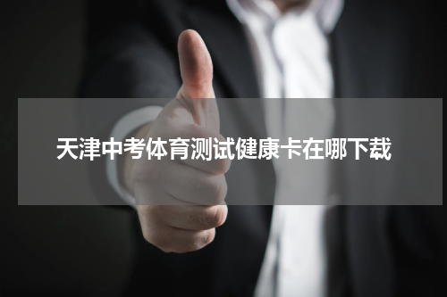 天津中考体育测试健康卡在哪下载