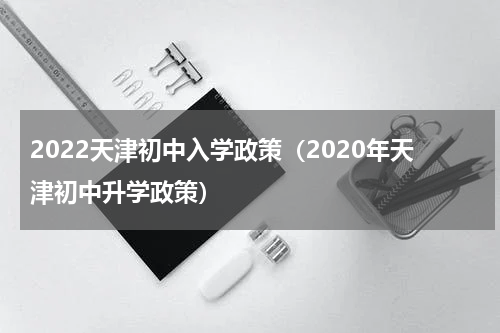 2022天津初中入学政策（2020年天津初中升学政策）