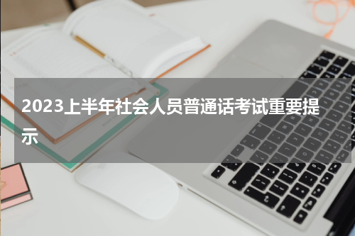 2023上半年社会人员普通话考试重要提示