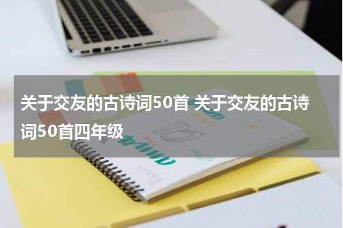 关于交友的古诗词50首 关于交友的古诗词50首四年级