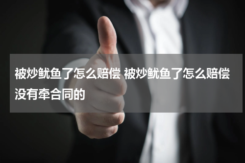 被炒鱿鱼了怎么赔偿 被炒鱿鱼了怎么赔偿没有牵合同的